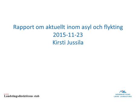 DIVISION Landstingsdirektörens stab Rapport om aktuellt inom asyl och flykting 2015-11-23 Kirsti Jussila.