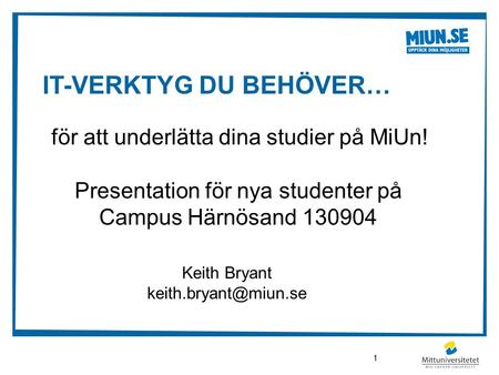 IT-VERKTYG DU BEHÖVER… för att underlätta dina studier på MiUn! Presentation för nya studenter på Campus Härnösand 130904 Keith Bryant