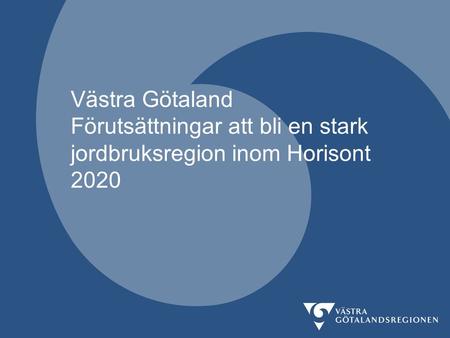 Västra Götaland Förutsättningar att bli en stark jordbruksregion inom Horisont 2020.