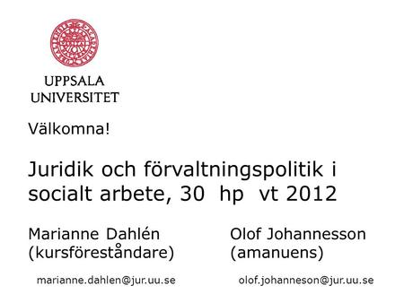 Välkomna! Juridik och förvaltningspolitik i socialt arbete, 30 hp vt 2012 Marianne DahlénOlof Johannesson (kursföreståndare)(amanuens)