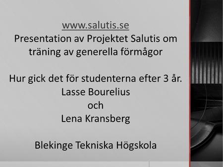 Presentation av Projektet Salutis om träning av generella förmågor Hur gick det för studenterna efter 3 år. Lasse Bourelius och Lena Kransberg.