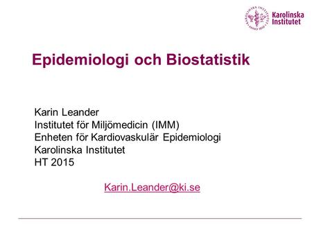 Epidemiologi och Biostatistik Karin Leander Institutet för Miljömedicin (IMM) Enheten för Kardiovaskulär Epidemiologi Karolinska Institutet HT 2015