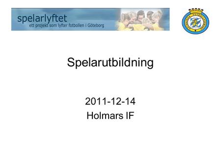Spelarutbildning 2011-12-14 Holmars IF. Inledning Välkomna Presentation instruktörer Cirkulera namnlista ( och SISU cirkelanmälan (flera!) Presentera.