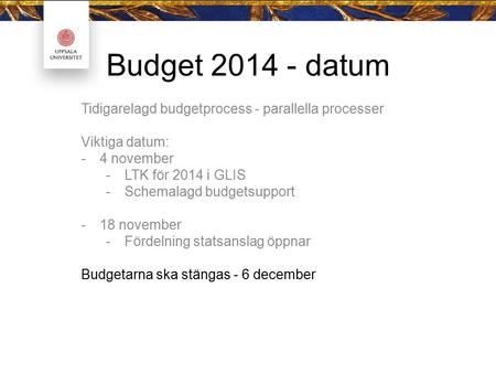 Budget 2014 - datum Tidigarelagd budgetprocess - parallella processer Viktiga datum: -4 november -LTK för 2014 i GLIS -Schemalagd budgetsupport -18 november.