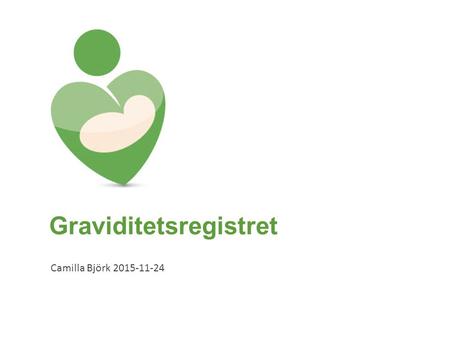 Graviditetsregistret Camilla Björk 2015-11-24. Bakgrund Graviditetsregistret  MHV – Mödrahälsovård –startades 1999  PNQf – Fosterdiagnostik – startades.