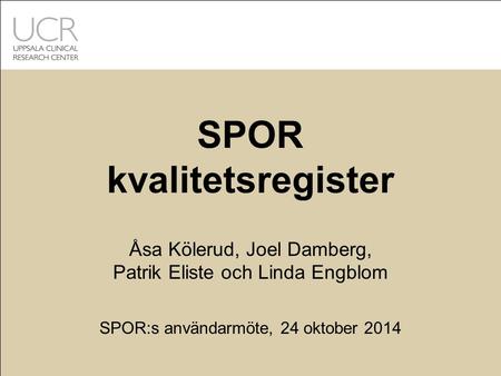 SPOR kvalitetsregister Åsa Kölerud, Joel Damberg, Patrik Eliste och Linda Engblom SPOR:s användarmöte, 24 oktober 2014.