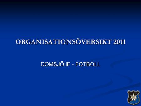 ORGANISATIONSÖVERSIKT 2011 DOMSJÖ IF - FOTBOLL. STYRELSEN Fotboll- sektionen 6 år och äldre Anläggnings- kommittén Domsjö IP Hangarområdet Sponsorgrupp.