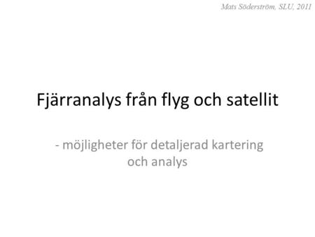 Fjärranalys från flyg och satellit - möjligheter för detaljerad kartering och analys Mats Söderström, SLU, 2011.