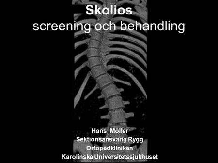 Skolios screening och behandling Hans Möller Sektionsansvarig Rygg Ortopedkliniken Karolinska Universitetssjukhuset.
