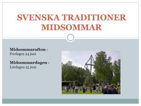 SVENSKA TRADITIONER MIDSOMMAR Midsommarafton = Fredagen 24 juni Midsommardagen = Lördagen 25 juni.