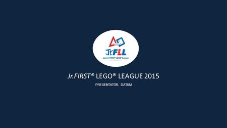 Jr.FIRST® LEGO® LEAGUE 2015 PRESENTATÖR, DATUM. Sedan projektet startades år 2000 har FIRST Scandinavia haft som mål att ge barn och ungdomar ett roligt.