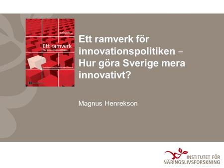 Ett ramverk för innovationspolitiken ‒ Hur göra Sverige mera innovativt? Magnus Henrekson.