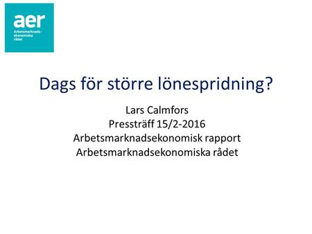 Dags för större lönespridning? Lars Calmfors Pressträff 15/2-2016 Arbetsmarknadsekonomisk rapport Arbetsmarknadsekonomiska rådet.