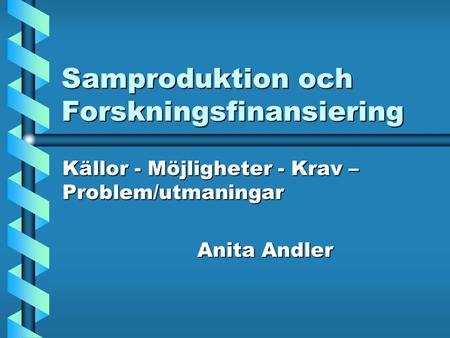 Samproduktion och Forskningsfinansiering Källor - Möjligheter - Krav – Problem/utmaningar Anita Andler.