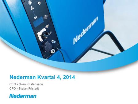 Nederman Kvartal 4, 2014 CEO - Sven Kristensson CFO - Stefan Fristedt.