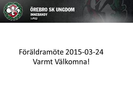 Föräldramöte 2015-03-24 Varmt Välkomna!. Agenda Läget i truppen Säsongen som gått Ekonomi ÖSK-loppet Resultat spelarenkät Nästa säsong Övrigt.