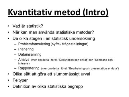 Kvantitativ metod (Intro) Vad är statistik? När kan man använda statistiska metoder? De olika stegen i en statistisk undersökning –Problemformulering (syfte.