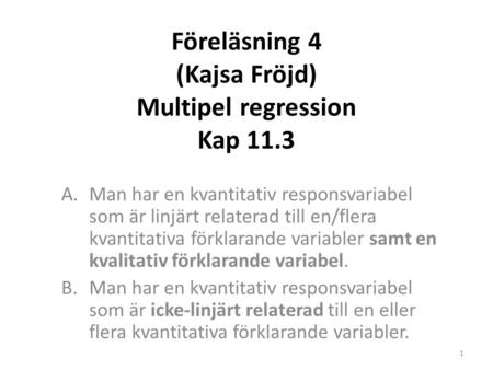 Föreläsning 4 (Kajsa Fröjd) Multipel regression Kap 11.3 A.Man har en kvantitativ responsvariabel som är linjärt relaterad till en/flera kvantitativa förklarande.