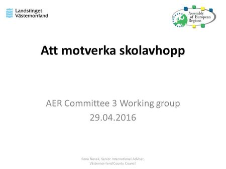 Att motverka skolavhopp AER Committee 3 Working group 29.04.2016 Ilona Novak, Senior International Adviser, Västernorrland County Council.