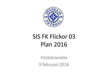 SIS FK Flickor 03 Plan 2016 Föräldramöte 9 februari 2016.
