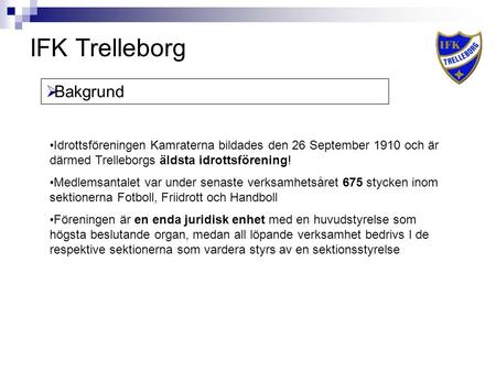 IFK Trelleborg  Bakgrund Idrottsföreningen Kamraterna bildades den 26 September 1910 och är därmed Trelleborgs äldsta idrottsförening! Medlemsantalet.