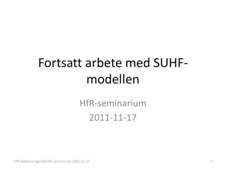 Fortsatt arbete med SUHF- modellen HfR-seminarium 2011-11-17 HfR Redovisningsråd/HfR-seminarium 2011-11-171.