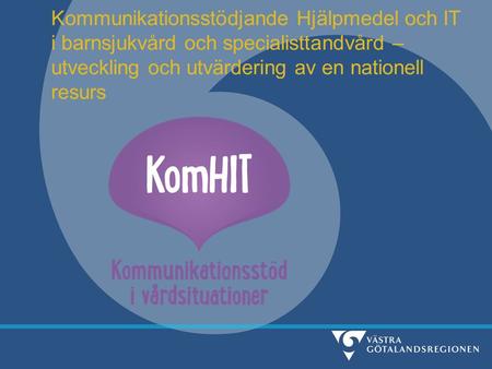 Kommunikationsstödjande Hjälpmedel och IT i barnsjukvård och specialisttandvård – utveckling och utvärdering av en nationell resurs.