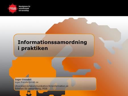 Informationssamordning i praktiken Inger Frendel Utvecklare kriskommunikation/Krisinformation.se Enheten för samordning, MSB.