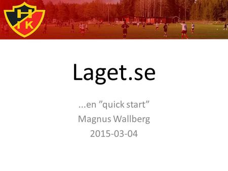Laget.se...en ”quick start” Magnus Wallberg 2015-03-04.