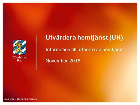 Utvärdera hemtjänst (UH) Information till utförare av hemtjänst November 2015 1 HÅLLBAR STAD – ÖPPEN FÖR VÄRLDEN.