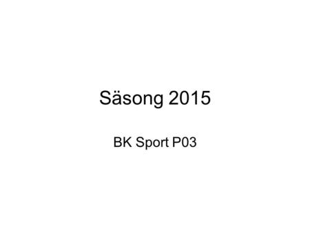 Säsong 2015 BK Sport P03. Agenda föräldramöte 24/2 Fotbollen Föräldragrupp Kansliet.