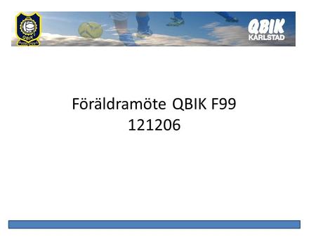 Föräldramöte QBIK F99 121206. Dagordning Summering säsongen 2012 Verksamhetsplanering 2013 Best Western Cup Ekonomi Barcelona.