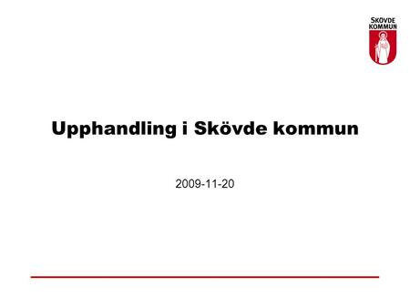 Upphandling i Skövde kommun 2009-11-20. Upphandlingsverksamhet Central upphandlingsenhet Varor, tjänster och driftentreprenader exkl. bygg- och anläggningsentreprenader.