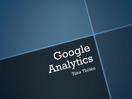 Google Analytics Tiina Thölén.  Vad, Varför och Hur?