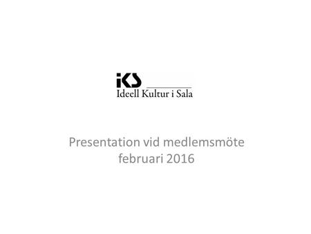 . Presentation vid medlemsmöte februari 2016. IKS styrelse 2015-2016 Birgitta Sundberger Ordförande Isa Österberg Kassör Thomas Ahlin Sekreterare Agne.