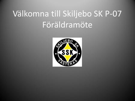 Välkomna till Skiljebo SK P-07 Föräldramöte. Dagens program Skiljebo Vill Vaktmästeri / Kiosk Medlemsavgift Regler och förordningar Tränarfilosofi Upplägg.