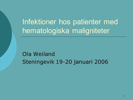 1 Infektioner hos patienter med hematologiska maligniteter Ola Weiland Steningevik 19-20 januari 2006.