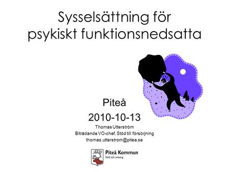 Sysselsättning för psykiskt funktionsnedsatta Piteå 2010-10-13 Thomas Utterström Biträdande VO-chef, Stöd till försörjning