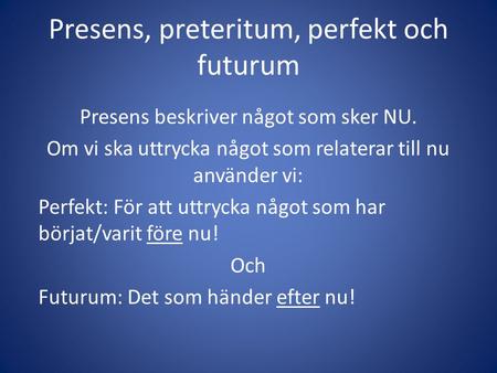 Presens, preteritum, perfekt och futurum Presens beskriver något som sker NU. Om vi ska uttrycka något som relaterar till nu använder vi: Perfekt: För.