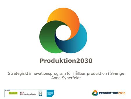 Produktion2030 Strategiskt innovationsprogram för hållbar produktion i Sverige Anna Syberfeldt.