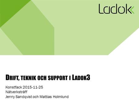 D RIFT, TEKNIK OCH SUPPORT I L ADOK 3 Konstfack 2015-11-25 Nätverksträff Jenny Sandqvist och Mattias Holmlund.