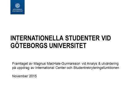 INTERNATIONELLA STUDENTER VID GÖTEBORGS UNIVERSITET Framtaget av Magnus MacHale-Gunnarsson vid Analys & utvärdering på uppdrag av International Center.