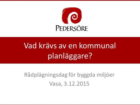 Vad krävs av en kommunal planläggare? Rådplägningsdag för byggda miljöer Vasa, 3.12.2015.