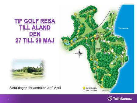 1 Sista dagen för anmälan är 9 April. TIF Golf resa tilll Åland TIF Golf sektion har det som tradition att åka till Åland och spela på kungs och slottsbanan.