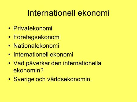 Internationell ekonomi Privatekonomi Företagsekonomi Nationalekonomi Internationell ekonomi Vad påverkar den internationella ekonomin? Sverige och världsekonomin.
