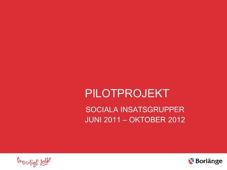 Klicka här för att ändra format PILOTPROJEKT SOCIALA INSATSGRUPPER JUNI 2011 – OKTOBER 2012.