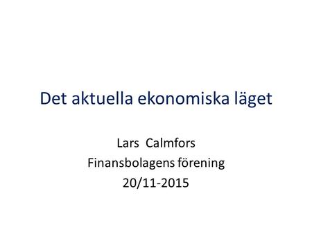 Det aktuella ekonomiska läget Lars Calmfors Finansbolagens förening 20/11-2015.
