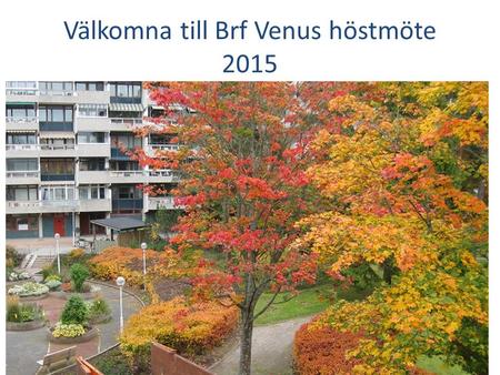 Välkomna till Brf Venus höstmöte 2015. Agenda Valberedningen informerar Underhållsplanen för 2016 Avgifter för bostadsrätter 2016 Budget 2016 Fönsterprojektet.