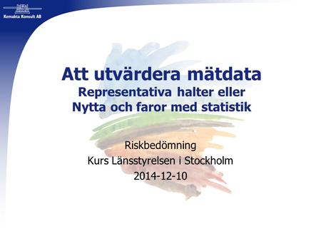 Att utvärdera mätdata Representativa halter eller Nytta och faror med statistik Riskbedömning Kurs Länsstyrelsen i Stockholm 2014-12-10.