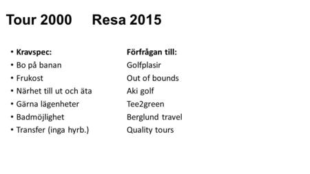 Tour 2000 Resa 2015 Kravspec: Förfrågan till: Bo på banan Golfplasir FrukostOut of bounds Närhet till ut och äta Aki golf Gärna lägenheterTee2green BadmöjlighetBerglund.
